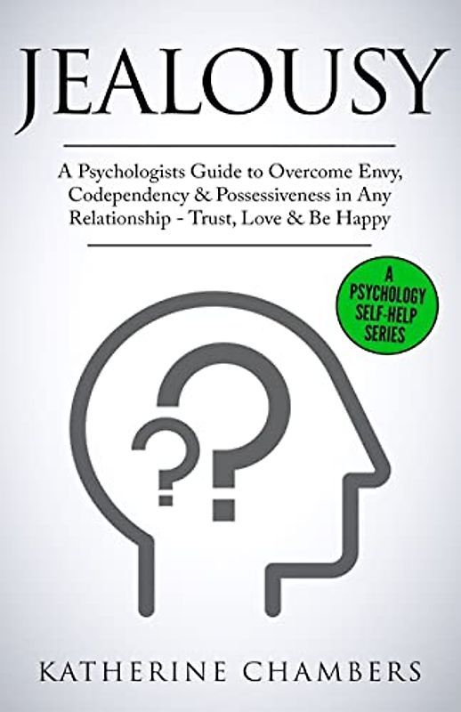 Jealousy: A Psychologist’s Guide to Overcome Envy, Codependency & Possessiveness in Any Relationship - Trust, Love & Be Happy (Psychology Self-Help, Band 10)