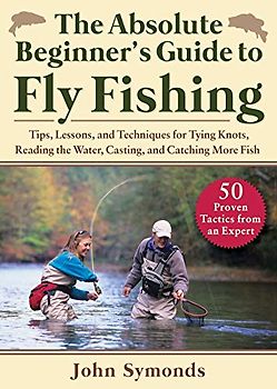 Absolute Beginner's Guide to Fly Fishing: Tips, Lessons, and Techniques for Tying Knots, Reading the Water, Casting, and Catching More Fish