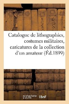 Catalogue de Lithographies, Costumes Militaires, Caricatures, Portraits, Journaux Illustrés