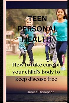 Teen personal health care: How to take care of your child's body to keep disease free