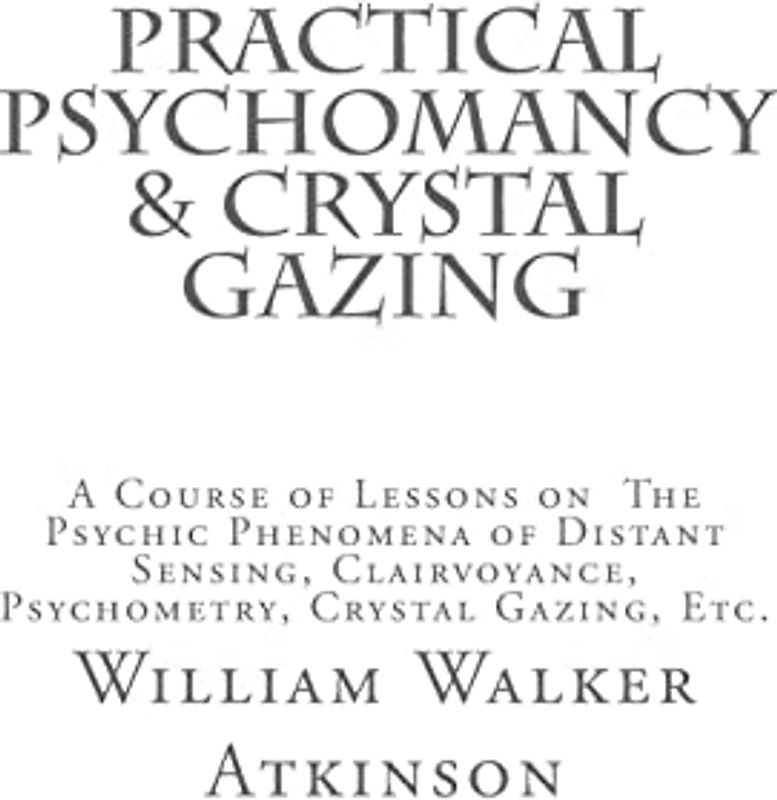 Practical Psychomancy & Crystal Gazing: A Course of Lessons on The Psychic Phenomena of Distant Sensing, Clairvoyance, Psychometry, Crystal Gazing, Etc.