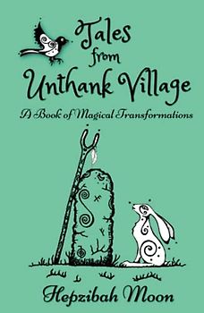 Tales from Unthank Village: A Book of Magical Transformations. Traditionally told whimsical folktales, woven with echo's of Celtic myths, local legends and touches of gothic horror.