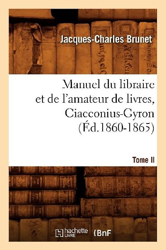 Manuel Du Libraire Et de l'Amateur de Livres. Tome II, Ciacconius-Gyron (Éd.1860-1865)