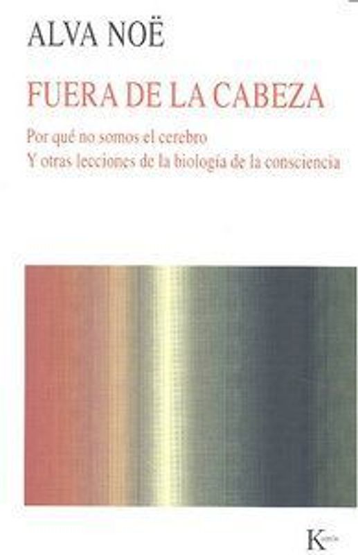 Fuera de la cabeza : por qué no somos el cerebro : y otras lecciones de la biología de la consciencia