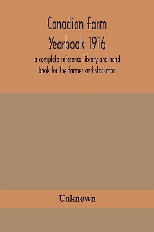 Canadian Farm Yearbook 1916; A Complete Reference Library And Hand Book For The Farmer And Stockman