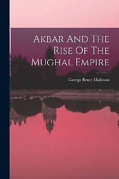 Akbar And The Rise Of The Mughal Empire