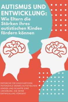 Autismus und Entwicklung: Wie Eltern die Stärken ihres autistischen Kindes fördern können: "Von Einschränkungen zu Stärken: Wie Eltern die einzigartigen Talente ihrer autistischen Kinder entfalten.