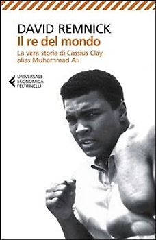 Il re del mondo. La vera storia di Cassius Clay, alias Muhammad Ali