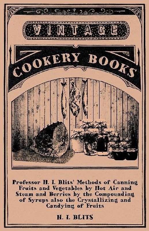 Professor H. I. Blits' Methods of Canning Fruits and Vegetables by Hot Air and Steam and Berries by the Compounding of Syrups Also the Crystallizing a