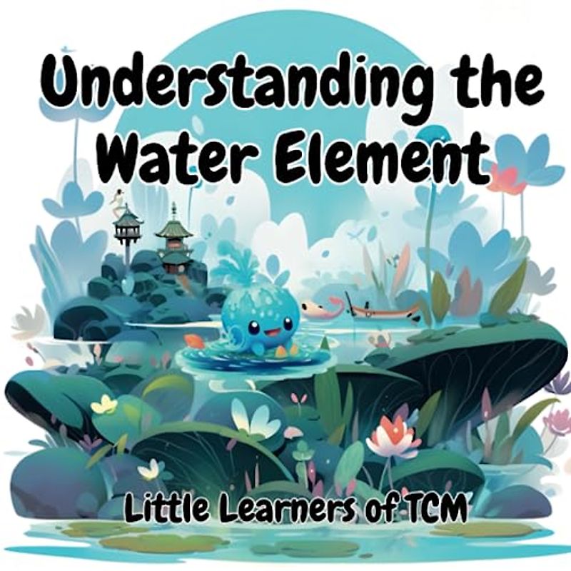 Understanding the Water Element: A Little Learners of TCM Journey: Discovering the Power of the Water Element