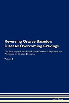 Reversing Graves-Basedow Disease: Overcoming Cravings The Raw Vegan Plant-Based Detoxification & Regeneration Workbook for Healing Patients. Volume 3