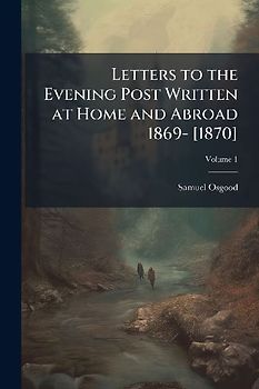 Letters to the Evening Post Written at Home and Abroad 1869- [1870]