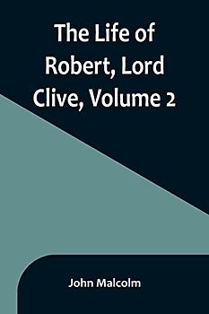The Life of Robert, Lord Clive, Volume 2
