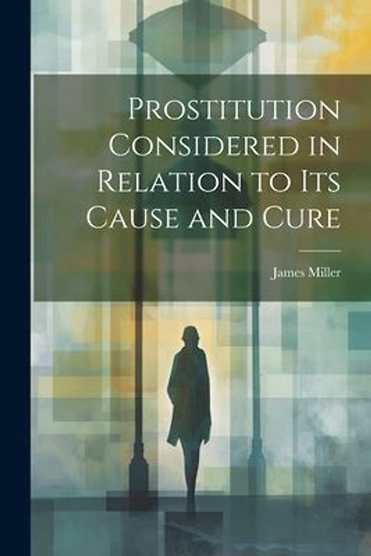 Prostitution Considered in Relation to its Cause and Cure