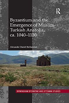 Byzantium and the Emergence of Muslim-Turkish Anatolia, ca. 1040-1130 (Birmingham Byzantine and Ottoman Studies)