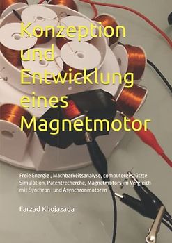 Konzeption und Entwicklung eines Magnetmotor: Freie Energie , Machbarkeitsanalyse, computergestützte Simulation, Patentrecherche, Magnetmotors im Vergleich mit Synchron- und Asynchronmotoren
