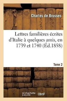 Lettres Familières Écrites d'Italie À Quelques Amis, En 1739 Et 1740. Tome 2
