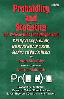 Probability and Statistics for 12-Year-Olds (and Maybe You): Plain English Simply Explained, Lessons and Ideas for Students, Gamblers, and Decision Makers
