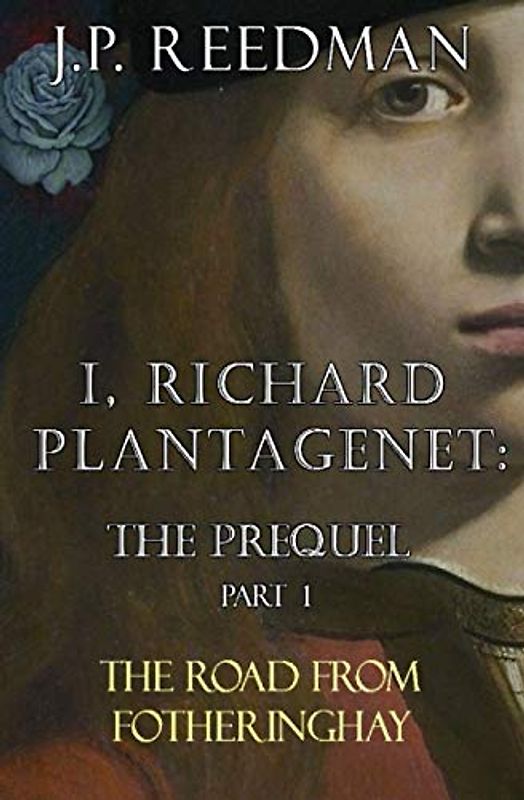 I, RICHARD PLANTAGENET: THE PREQUEL, PART ONE: THE ROAD FROM FOTHERINGHAY (I, RICHARD PLANTAGENET PREQUEL, Band 1)