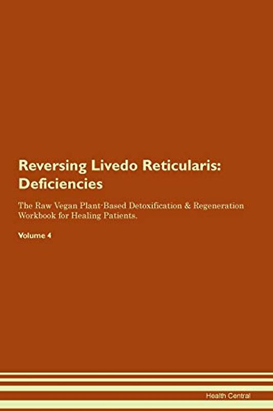 Reversing Livedo Reticularis: Deficiencies The Raw Vegan Plant-Based Detoxification & Regeneration Workbook for Healing Patients. Volume 4