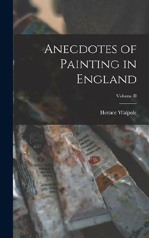 Anecdotes of Painting in England; Volume II