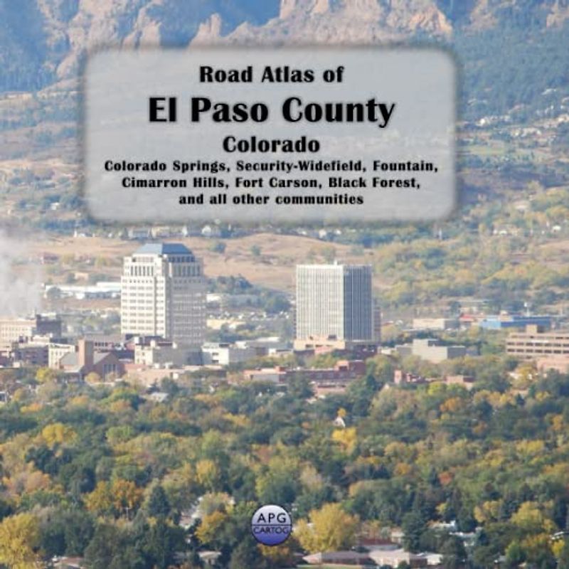 Road Atlas of El Paso County, Colorado: Colorado Springs, Security-Widefield, Fountain, Cimarron Hills, Fort Carson, Black Forest, and all other communities