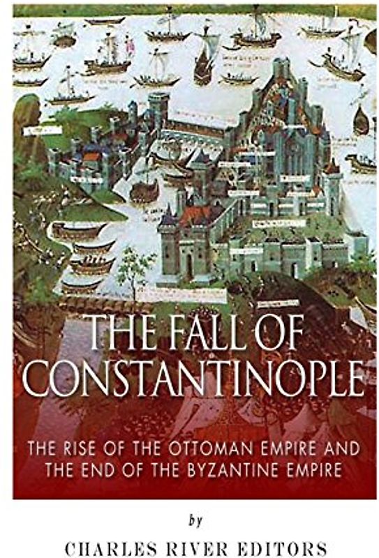 The Fall of Constantinople: The Rise of the Ottoman Empire and the End of the Byzantine Empire