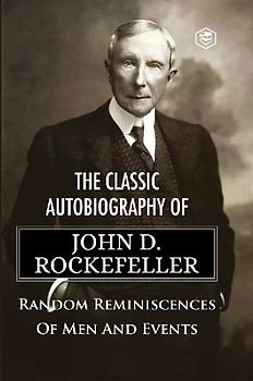 The Classic Autobiography of John D. Rockefeller Random Reminiscences of Men and Events