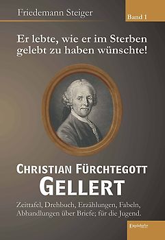 Er lebte, wie er im Sterben gelebt zu haben wünschte! Christian Fürchtegott Gellert - Band 1