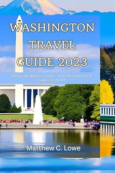 Washington travel guide 2023: Discovering America's Capital: A Comprehensive Guide to Washington, D.C.