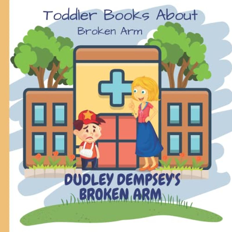Dudley's Broken Arm: Toddler Books About Broken Arm: Books for Toddlers About Broken Arm! Perfect Gift for Kids with a Broken Arm or Who Have to Go to the Hospital