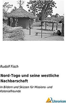 Nord-Togo und seine westliche Nachbarschaft: In Bildern und Skizzen für Missions- und Kolonialfreunde