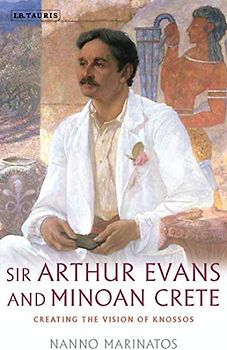 Sir Arthur Evans and Minoan Crete: Creating the Vision of Knossos