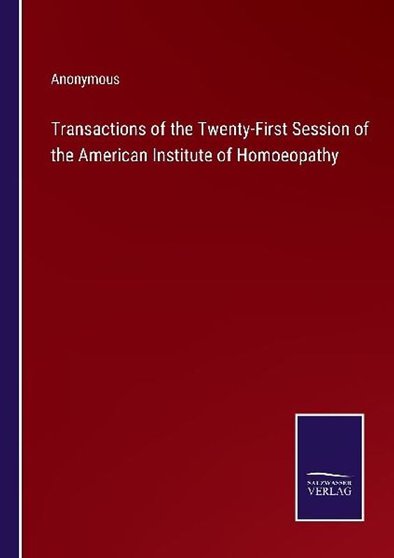 Transactions of the Twenty-First Session of the American Institute of Homoeopathy