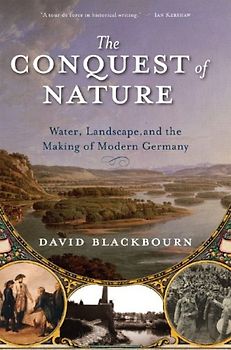 The Conquest of Nature: Water, Landscape, and the Making of Modern Germany - Blackbourn, David