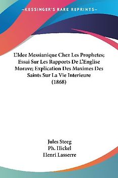 L'Idee Messianique Chez Les Prophetes; Essai Sur Les Rapports De L'Englise Morave; Explication Des Maximes Des Saints Sur La Vie Interieure (1868)
