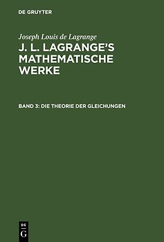 Joseph Louis de Lagrange: J. L. Lagrange’s mathematische Werke / Die Theorie der Gleichungen