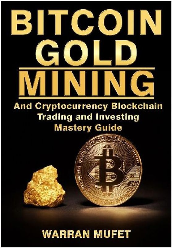 Bitcoin Gold Mining and Cryptocurrency Blockchain, Trading, and Investing Mastery Guide