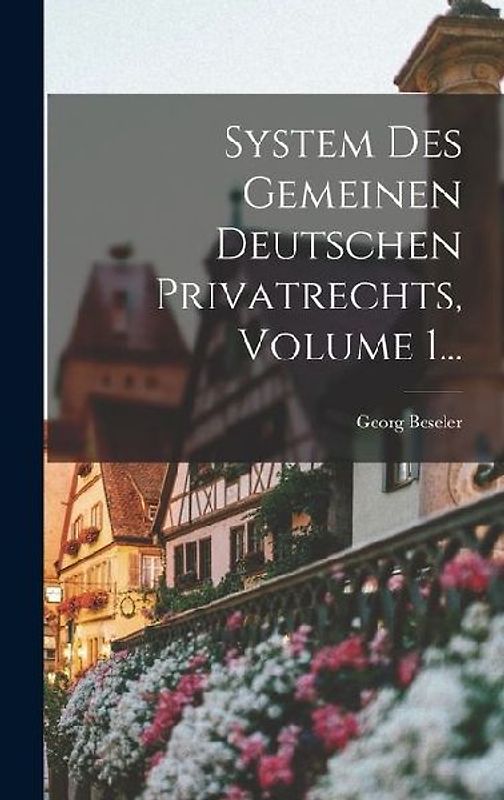 System Des Gemeinen Deutschen Privatrechts, Volume 1...
