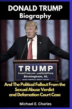DONALD TRUMP Biography: And the Political Fallout From the Sexual Abuse Verdict and Defamation Court Case