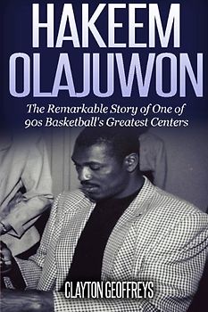 Hakeem Olajuwon: The Remarkable Story of One of 90s Basketball's Greatest Centers (Basketball Biography Books)