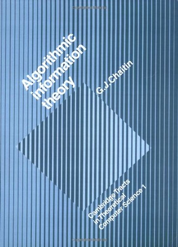 Algorithmic Information Theory (Cambridge Tracts in Theoretical Computer Science) - Gregory. J. Chaitin