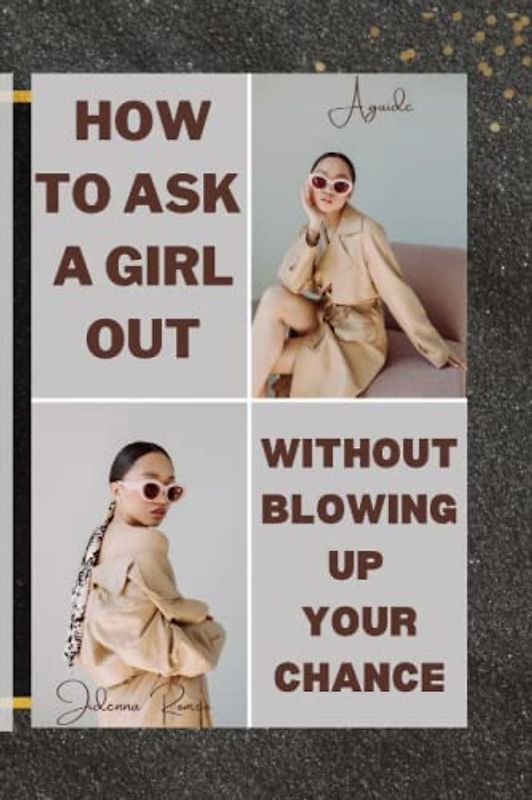 How To Ask A Girl Out Without Blowing Up Your Chance: A Guide