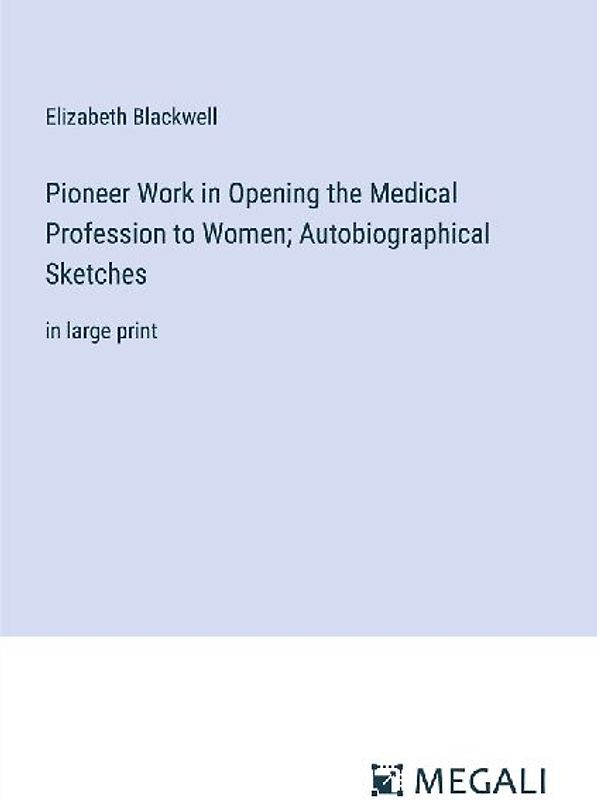 Pioneer Work in Opening the Medical Profession to Women; Autobiographical Sketches
