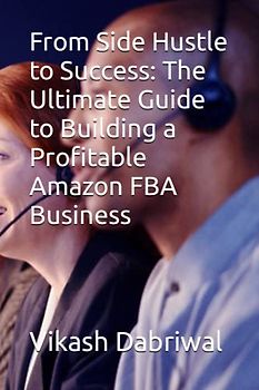 From Side Hustle to Success: The Ultimate Guide to Building a Profitable Amazon FBA Business