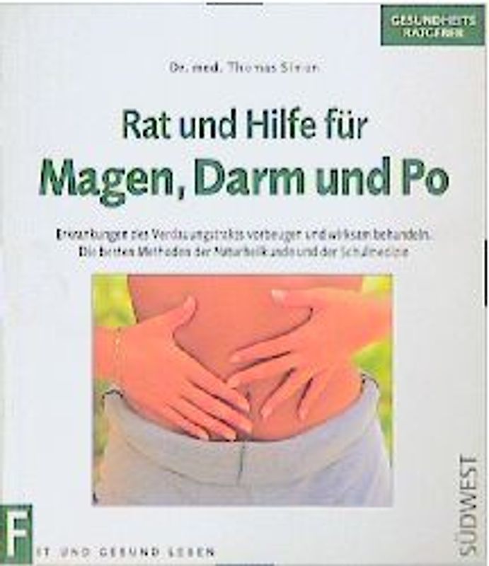 Rat und Hilfe für Magen, Darm und Po. Erkrankungen des Verdauungstraktes vorbeugen und wirksam behandeln. Die besten Methoden der Naturheilkunde und der Schulmedizin