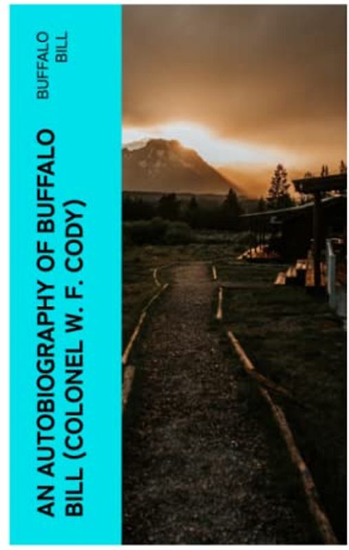 An Autobiography of Buffalo Bill (Colonel W. F. Cody)
