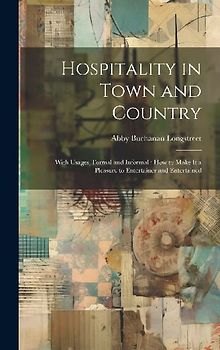 Hospitality in Town and Country: With Usages, Formal and Informal: How to Make It a Pleasure to Entertainer and Entertained
