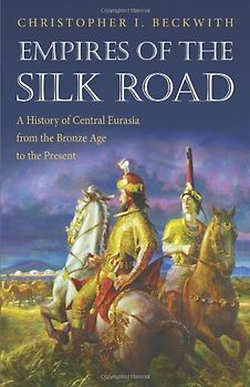 Empires of the Silk Road: A History of Central Eurasia from the Bronze Age to the Present - Beckwith, Christopher I.