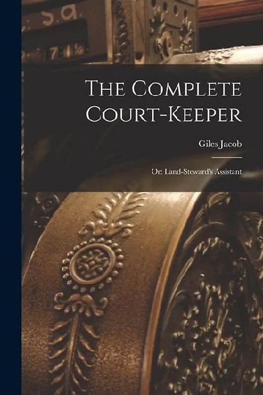 The Complete Court-Keeper: Or: Land-Steward's Assistant